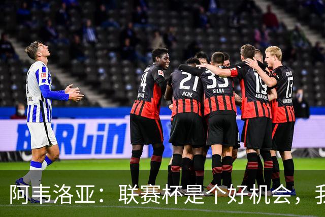 阿韦洛亚：联赛杯是个好机会，我们离决赛已经不远了