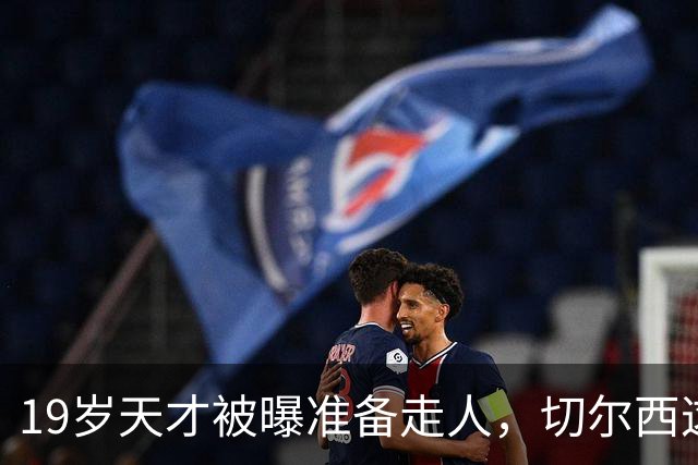 19岁天才被曝准备走人，切尔西这笔账怎么算